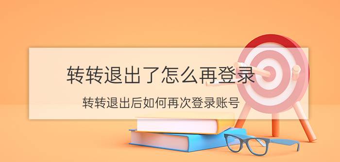 转转退出了怎么再登录 转转退出后如何再次登录账号